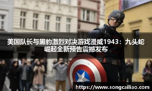 pa·旗舰厅官网美国队长与黑豹激烈对决游戏漫威1943：九头蛇崛起全新预告震撼发布