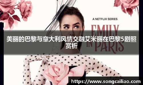pa·旗舰厅官网美丽的巴黎与意大利风情交融艾米丽在巴黎5剧照赏析