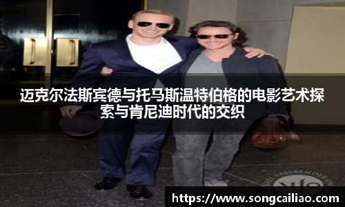 pa·旗舰厅官网迈克尔法斯宾德与托马斯温特伯格的电影艺术探索与肯尼迪时代的交织