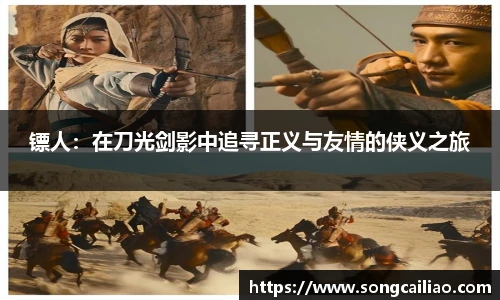pa·旗舰厅官网镖人：在刀光剑影中追寻正义与友情的侠义之旅