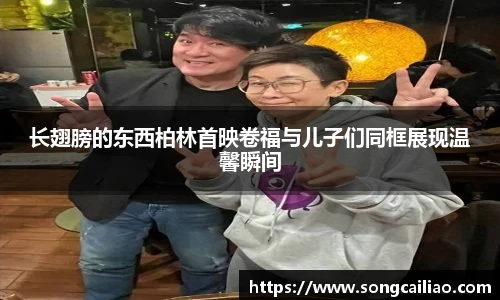 pa·旗舰厅官网长翅膀的东西柏林首映卷福与儿子们同框展现温馨瞬间