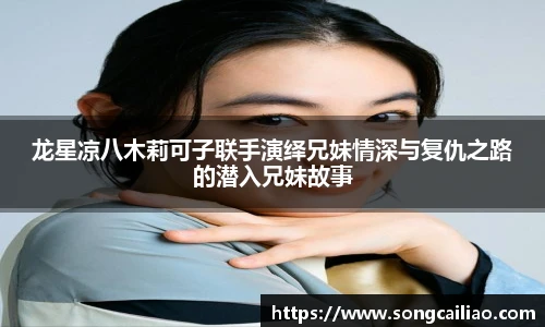 pa·旗舰厅官网龙星凉八木莉可子联手演绎兄妹情深与复仇之路的潜入兄妹故事