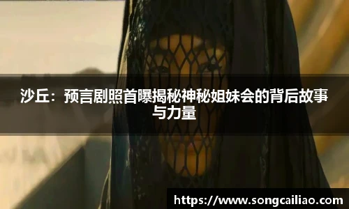 pa·旗舰厅官网沙丘：预言剧照首曝揭秘神秘姐妹会的背后故事与力量
